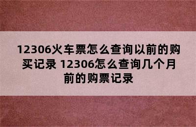 12306火车票怎么查询以前的购买记录 12306怎么查询几个月前的购票记录